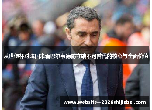 从世俱杯对阵国米看巴尔韦德防守端不可替代的核心与全面价值