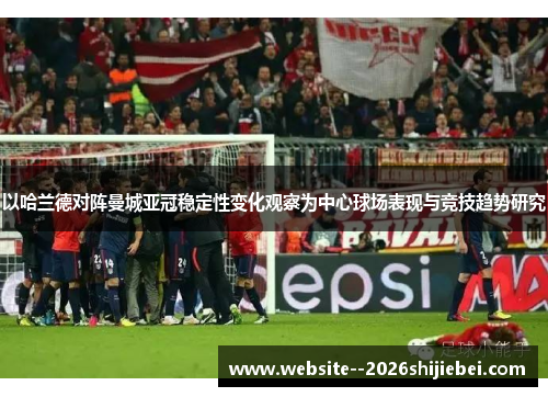 以哈兰德对阵曼城亚冠稳定性变化观察为中心球场表现与竞技趋势研究