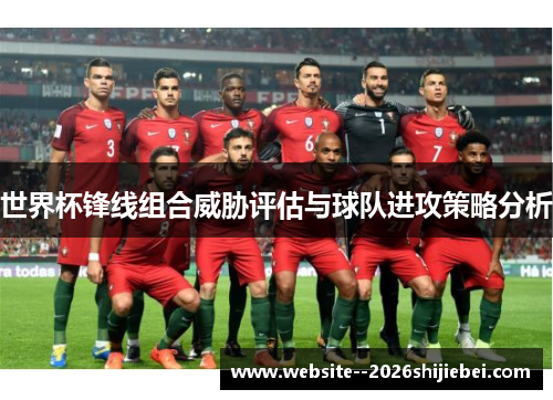世界杯锋线组合威胁评估与球队进攻策略分析 世界杯锋线组合威胁评估与球队进攻策略分析