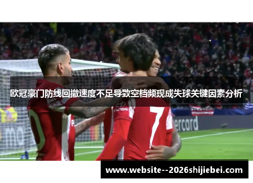 欧冠豪门防线回撤速度不足导致空档频现成失球关键因素分析