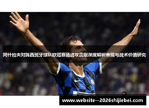 阿什拉夫对阵西班牙球队欧冠赛场进攻贡献深度解析表现与战术价值研究