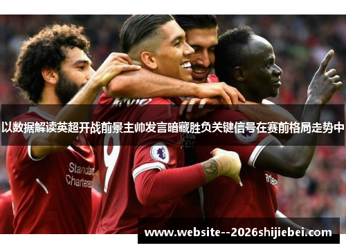 以数据解读英超开战前景主帅发言暗藏胜负关键信号在赛前格局走势中 以数据解读英超开战前景主帅发言暗藏胜负关键信号在赛前格局走势中