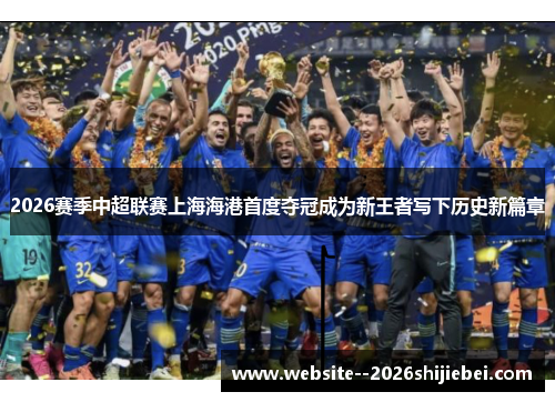 2026赛季中超联赛上海海港首度夺冠成为新王者写下历史新篇章
