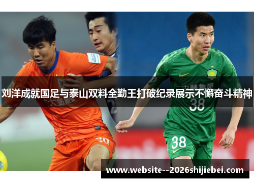刘洋成就国足与泰山双料全勤王打破纪录展示不懈奋斗精神 刘洋成就国足与泰山双料全勤王打破纪录展示不懈奋斗精神