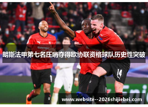 朗斯法甲第七名压哨夺得欧协联资格球队历史性突破