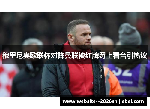 穆里尼奥欧联杯对阵曼联被红牌罚上看台引热议