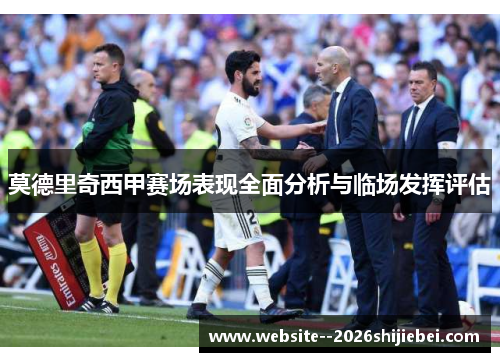 莫德里奇西甲赛场表现全面分析与临场发挥评估 莫德里奇西甲赛场表现全面分析与临场发挥评估