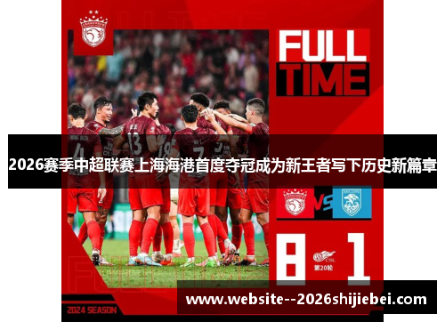 2026赛季中超联赛上海海港首度夺冠成为新王者写下历史新篇章