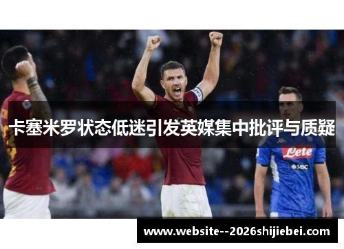 卡塞米罗状态低迷引发英媒集中批评与质疑