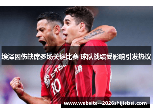 埃泽因伤缺席多场关键比赛 球队战绩受影响引发热议