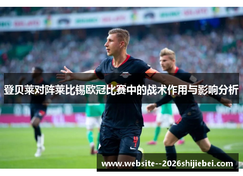 登贝莱对阵莱比锡欧冠比赛中的战术作用与影响分析 登贝莱对阵莱比锡欧冠比赛中的战术作用与影响分析
