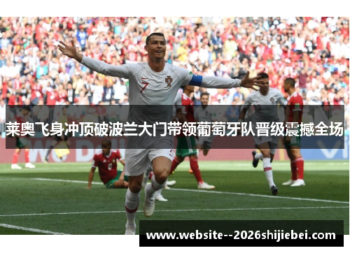 莱奥飞身冲顶破波兰大门带领葡萄牙队晋级震撼全场 莱奥飞身冲顶破波兰大门带领葡萄牙队晋级震撼全场
