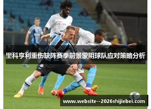 里科亨利重伤缺阵赛季前景蒙阴球队应对策略分析 里科亨利重伤缺阵赛季前景蒙阴球队应对策略分析