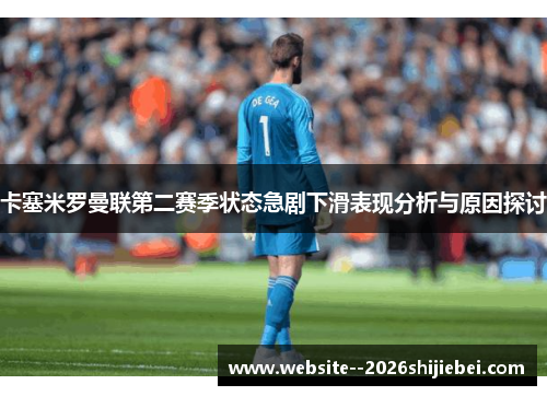 卡塞米罗曼联第二赛季状态急剧下滑表现分析与原因探讨