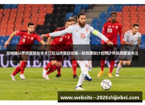 曼城确认罗德里膝伤手术已在马德里启动第一阶段康复计划预计恢复周期受关注 曼城确认罗德里膝伤手术已在马德里启动第一阶段康复计划预计恢复周期受关注