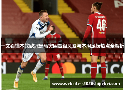 一文看懂本轮欧冠黑马突围晋级风暴与本周足坛热点全解析 一文看懂本轮欧冠黑马突围晋级风暴与本周足坛热点全解析