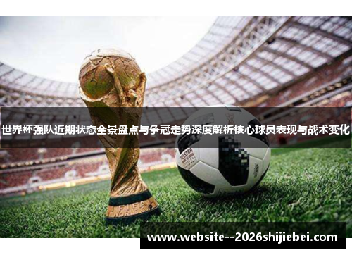 世界杯强队近期状态全景盘点与争冠走势深度解析核心球员表现与战术变化