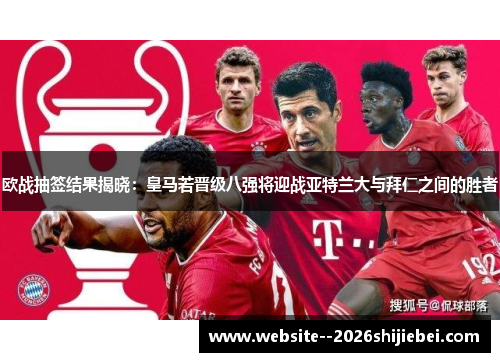 欧战抽签结果揭晓:皇马若晋级八强将迎战亚特兰大与拜仁之间的胜者 欧战抽签结果揭晓:皇马若晋级八强将迎战亚特兰大与拜仁之间的胜者