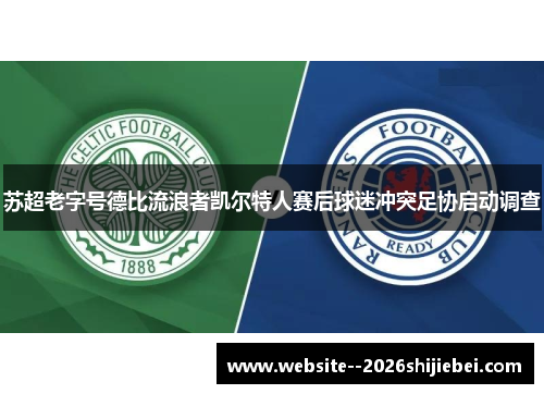 苏超老字号德比流浪者凯尔特人赛后球迷冲突足协启动调查